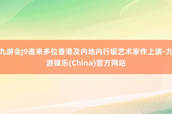 九游会J9邀来多位香港及内地内行级艺术家作上演-九游娱乐(China)官方网站