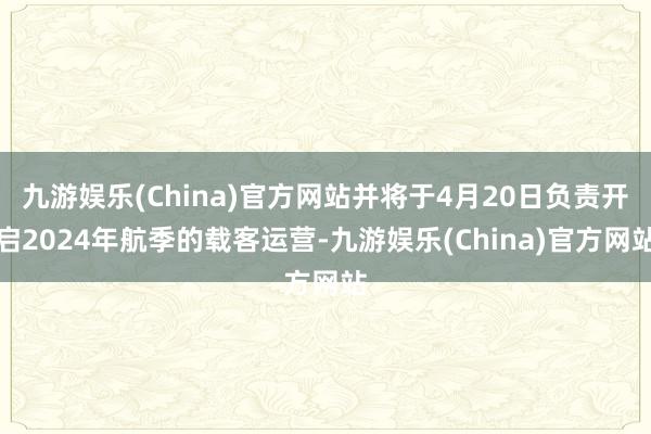 九游娱乐(China)官方网站并将于4月20日负责开启2024年航季的载客运营-九游娱乐(China)官方网站