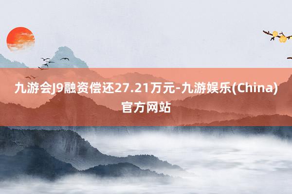 九游会J9融资偿还27.21万元-九游娱乐(China)官方网站