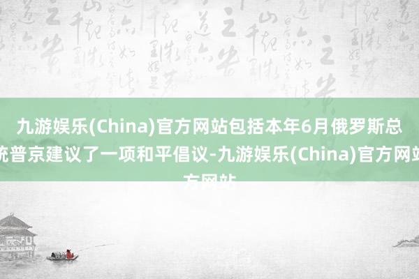 九游娱乐(China)官方网站包括本年6月俄罗斯总统普京建议了一项和平倡议-九游娱乐(China)官方网站