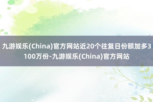 九游娱乐(China)官方网站近20个往复日份额加多3100万份-九游娱乐(China)官方网站