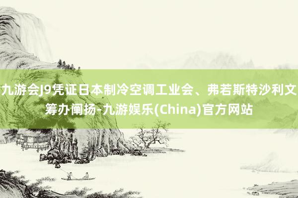 九游会J9凭证日本制冷空调工业会、弗若斯特沙利文筹办阐扬-九游娱乐(China)官方网站