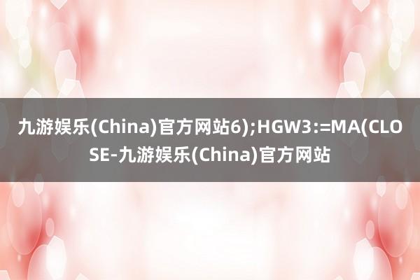 九游娱乐(China)官方网站6);HGW3:=MA(CLOSE-九游娱乐(China)官方网站