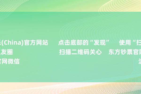 九游娱乐(China)官方网站      点击底部的“发现”     使用“扫一扫”     即可将网页共享至一又友圈                            扫描二维码关心    东方钞票官网微信                                                                        沪股通             深股通   