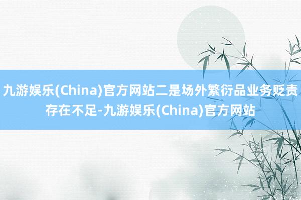 九游娱乐(China)官方网站二是场外繁衍品业务贬责存在不足-九游娱乐(China)官方网站