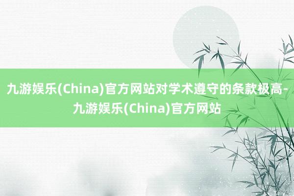 九游娱乐(China)官方网站对学术遵守的条款极高-九游娱乐(China)官方网站