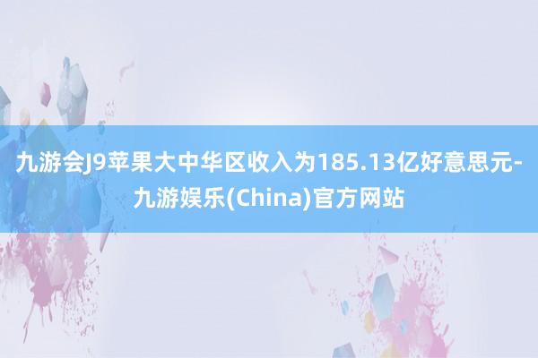 九游会J9苹果大中华区收入为185.13亿好意思元-九游娱乐(China)官方网站