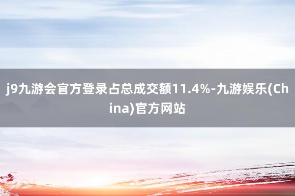 j9九游会官方登录占总成交额11.4%-九游娱乐(China)官方网站